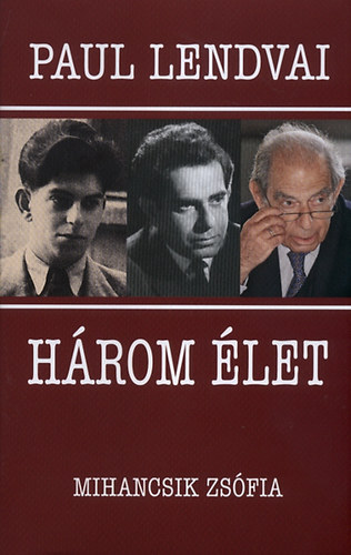 Paul Lendvai - Három élet - Beszélgetések Mihancsik Zsófiával