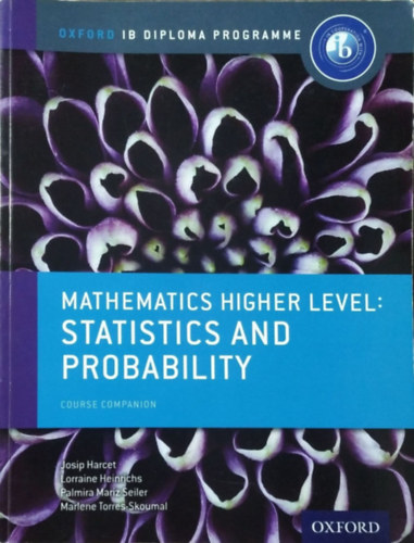 Josip Harcet - Lorraine Heinrichs - Palmira Mariz Seiler - Marlene Torres-Skoumal - Mathematics Higher Level: Statistics and Probability - Course Companion (Oxford IB Diploma Programme)