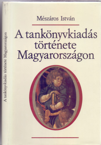Mészáros István - A tankönyvkiadás története Magyarországon (Egy ív melléklettel illusztrálva)