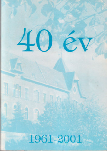 40 év 1961-2001 - a Hódmezővásárhelyi Bethlen Gábor Gimnázium diákjai