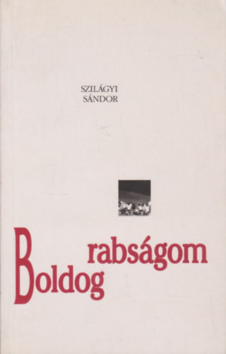 Szilgyi Sndor - Boldog rabsgom