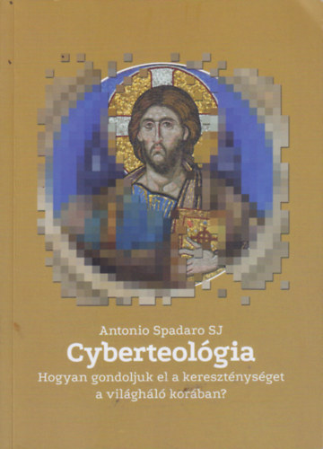 Antonio Spadaro - Cyberteol�gia - Hogyan gondoljuk el a kereszt�nys�get a vil�gh�l� kor�ban?