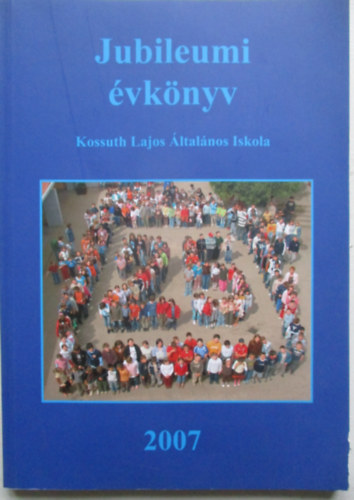 Jubileumi évkönyv - Kossuth Lajos Általános Iskola 2007 Szeged