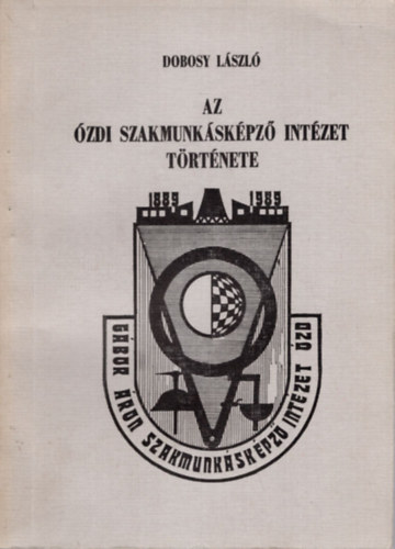 Dobosy L�szl� - Az �zdi Szakmunk�sk�pz� Int�zet T�rt�nete ( 1889-1989 )