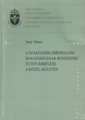 Jany János - A Szaszanida Birodalom magánjogának rendszere és továbbélése a Közel-Keleten
