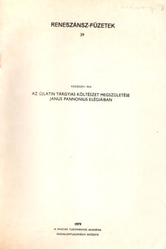 Kocziszky �va - Az �jlatin t�rgyias k�lt�szet megsz�let�se Janus Pannonius el�gi�iban- K�l�nlenyomat ( Renesz��nsz-f�zetek 39 )