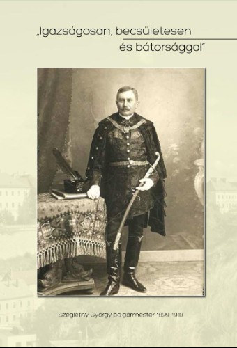 F�ldesi Ferenc (szerk.), F�ldesi Ferenc - Igazs�gosan, becs�lettel �s b�tors�ggal - Szeglethy Gy�rgy eml�kk�tet