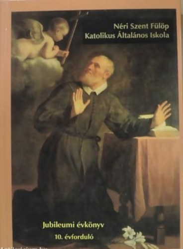 N�ri Szent F�l�p Katolikus �ltal�nos Iskola Jubileumi �vk�nyv 10. �vfordul�