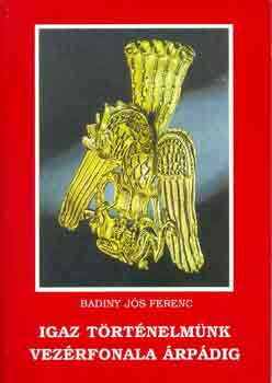 Badiny J�s Ferenc - Igaz t�rt�nelm�nk vez�rfonala �rp�dig