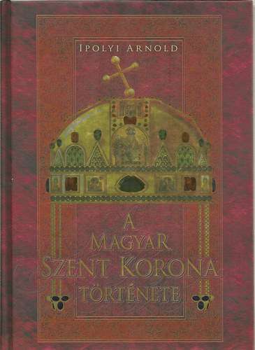 Ipolyi Arnold - A Magyar Szent Korona �s a koron�z�si jelv�nyek t�rt�nete �s m�le�r�sa