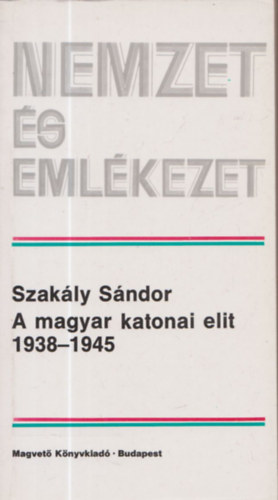 Szakly Sndor - A magyar katonai elit 1938-1945 (nemzet s emlkezet)