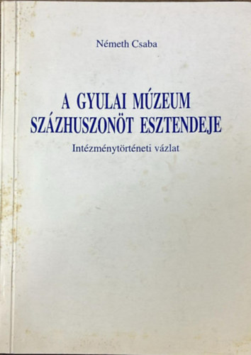 N�meth Csaba - A gyulai m�zeum sz�zhuszon�t esztendeje - Int�zm�nyt�rt�neti v�zlat