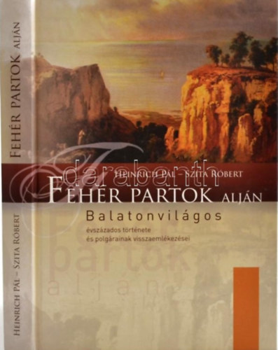 Heinrich P�l, Szita R�bert - Feh�r partok alj�n - Balatonvil�gos �vsz�zados t�rt�nete �s polg�rainak visszaeml�kez�sei