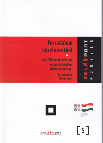 Mikls Pter (szerk.) - Forradalom kzelnzetbl - Az 1956-os forradalom s szabadsgharc vidki esemnyei - Emlkpont knyvek 5