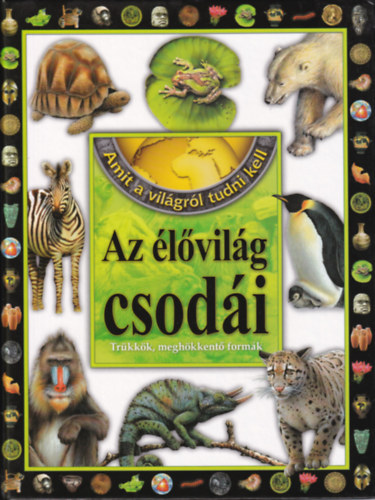 Horváthné Czentye Ibolya (Szerk.) - Amit a világról tudni kell - Az élővilág csodái