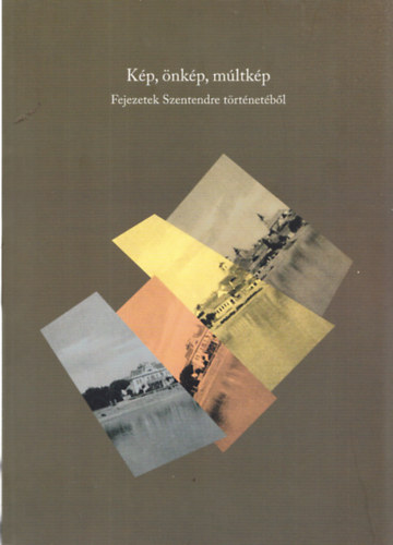 Erdősi Péter (szerk.), Majorossy Judit (szerk.) - Kép, önkép, múltkép - Fejezetek Szentendre történetéből (Tanulmánykötet)