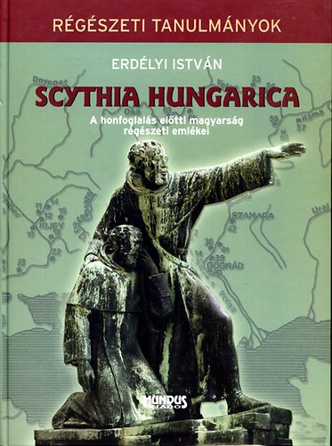 Erd�lyi Istv�n - Scythia Hungarica - A honfoglal�s el�tti magyars�g r�g�szeti eml�kei