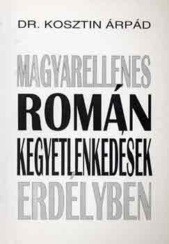 Dr. Kosztin �rp�d - Magyarellenes rom�n kegyetlenked�sek Erd�lyben
