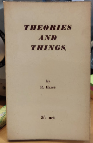 R. (Romano) Harré - Theories and Things: A Brief Study in Prescriptive Metaphysics (Newman History and Philosophy of Science Series)