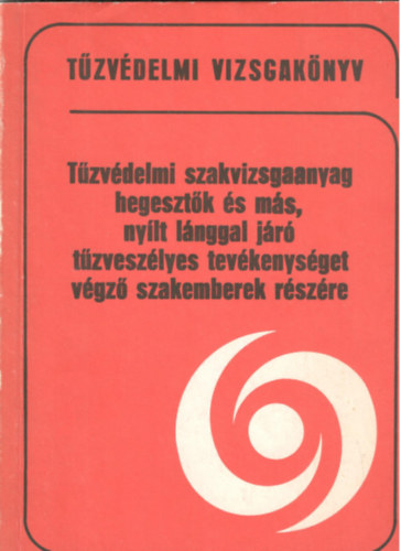 Szalay László - Tűzvédelmi szakvizsgaanyag hegesztők és más, nyílt lánggal járó tűzveszélyes tevékenységet végző szakemberek részére
