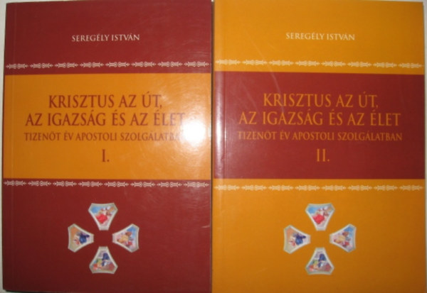 Sereg�ly Istv�n - Krisztus az �t, az igazs�g �s az �let. Tizen�t �v apostoli szolg�latban. I-II.