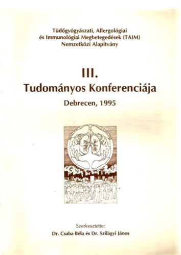 Dr. Csaba Béla, Dr. Szilágyi János (szerk.) - Tüdőgyógyászati, Allergológiai és Immunológiai Megbetegedések Nemzetközi Alapítvány III. Tudományos Konferenciája, Debrecen 1995.