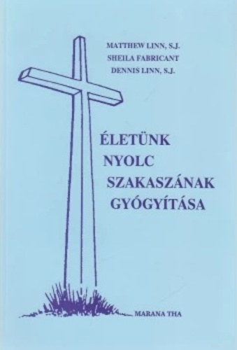 Matthew Linn - Sheila Fabricant - Dennis Linn - �let�nk nyolc szakasz�nak gy�gy�t�sa