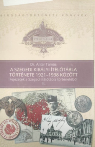 Dr. Antal Tam�s - A Szegedi Kir�lyi �t�l�t�bla t�rt�nete 1921-1938 k�z�tt (Fejezetek a Szegyedi �t�l�t�bla t�rt�net�b�l III.)