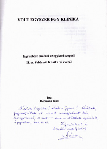 Hoffmann Jnos - Volt egyszer egy klinika - Egy sebsz emlkei az egykori szegedi II. sz. Sebszeti Klinika 32 vrl (dediklt)
