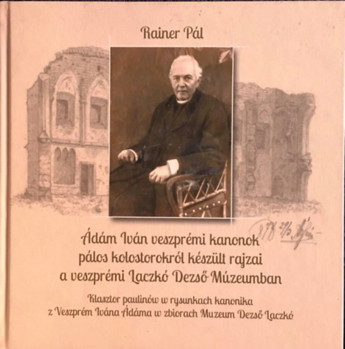 Rainer P�l (szerk.) - �d�m Iv�n veszpr�mi kanonok p�los kolostorokr�l k�sz�lt rajzai a veszpr�mi Laczk� Dezs� M�zeumban