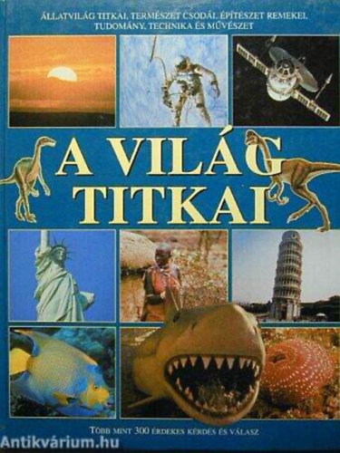 Cesko Izabella - A vil�g titkai - �llatvil�g titka, term�szet csod�i, �p�t�szet remekei, tudom�ny, technika �s m�v�szet/T�bb mint 300 �rdekes k�rd�s �s v�lasz