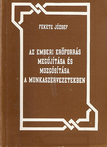 FEkete Jzsef - Az emberi erforrs megjtsa s mozgostsa a munkaszervezetekben