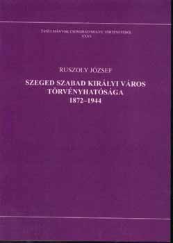 Ruszoly Jzsef - Szeged szabad kirlyi vros trvnyhatsga 1872-1944