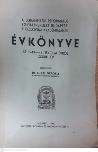 Dr. Budai Gergely (szerk.) - A Dunamelléki Református Egyházkerület Budapesti Theologiai Akadémiájának évkönyve az 1943-44. iskolai évről