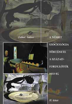 Felkai Gbor - A nmet szociolgia trtnete a szzadfordultl 1933-ig II. ktet