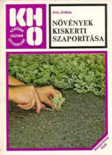 Fritz Khlein, dr. Srkny Pl (szerk.), Gvay Jnos (szerk.), Lelkes Lajos (szerk.), Hrotk Kroly (ford.), Dr. Sebk Imrn (lektor) - Nvnyek kiskerti szaportsa (Kertnk, Hzunk, Otthonunk)