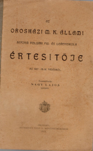 Nagy Lajos (szerk.) - Az orosházi M. K. Állami Reform Polgári Fiu- és Leányiskola értesítője az 1917-18.-ik tanévről