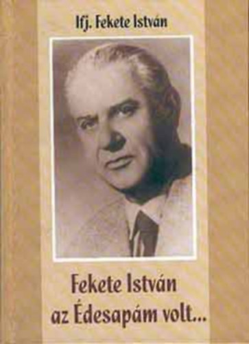 Ifj. Fekete Istv�n - Fekete Istv�n az �desap�m volt...