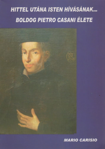 Mario Carisio - Hittel ut�na Isten h�v�s�nak... Boldog Pietro Casani �lete