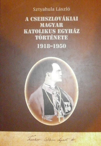 Sztyahula László - A csehszlovákiai Magyar Katolikus Egyház története 1918-1950