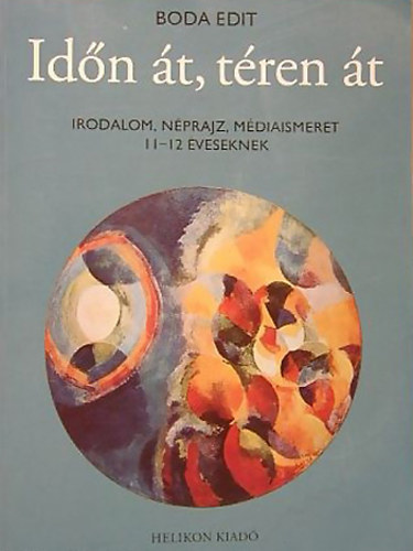 Boda Edit  (Szerkeszt) - Idn t, tren t Irodalom, nprajz, mdiaismeret 11-12 veseknek