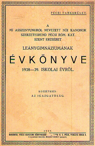 A mi asszonyunkr�l nevezett n�i kanonok szerzetesrend p�csi r�m. kat. Szent Erzs�bet Le�nygimn�zium�nak �vk�nyve az 1938-39. Iskolai �vr�l