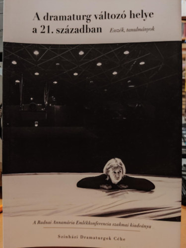 Cseicsner Otlia, Orbn Eszter, Trk Tamara - A dramaturg vltoz helye a 21. szzadban (Esszk, tanulmnyok) - A Radnai Annamria Emlkkonferencia szakmai kiadvnya