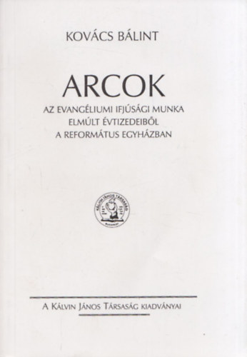 Kovcs Blint - Arcok - Az evangliumi ifjsgi munka elmlt vtizedeibl a reformtus egyhzban