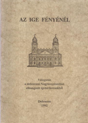 Arat Ferenc, Blcskei Gusztv, Dr. Czegldy Sndor - Az ige fnynl - Vlogats a debreceni Nagytemplomban elhangzott igehirdetsekbl - Debrecen 1992