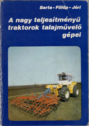 Barta Lszl, Dr. Flp Gbor, Dr. Jri J. Istvn - A nagy teljestmny traktorok talajmvel gpei