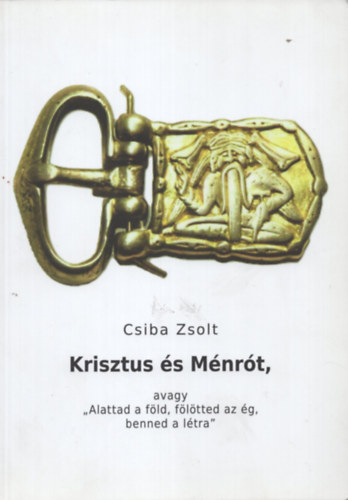 Csiba Zsolt - Krisztus és Ménrót, avagy "Alattad a föld, fölötted az ég, benned a létra"