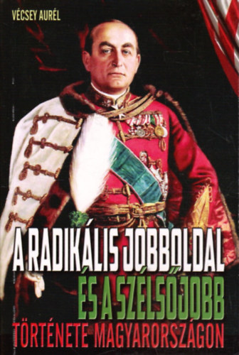 V�csey Aur�l - A radik�lis jobboldal �s a sz�ls�jobb t�rt�nete Magyarorsz�gon