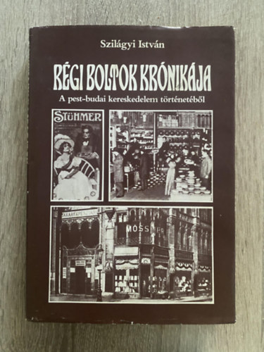 Szil�gyi Istv�n, Szerk.: Dr. F�b� L�szl� - R�gi boltok kr�nik�ja - A PEST-BUDAI KERESKEDELEM T�RT�NET�B�L (F�szer �s csemege; Divat �s m�s h�vs�gok; K�nyvek, aut�k s egyebek; �ruh�zak; V�s�rok, piacok)