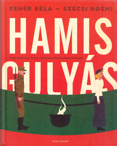 Fehr Bla; Szcsi Nomi - Hamis gulys - Hadikonyha a 20.szzadi Magyarorszgon